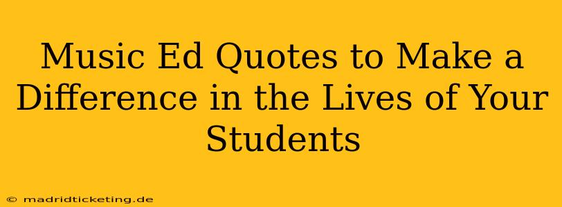 Music Ed Quotes to Make a Difference in the Lives of Your Students