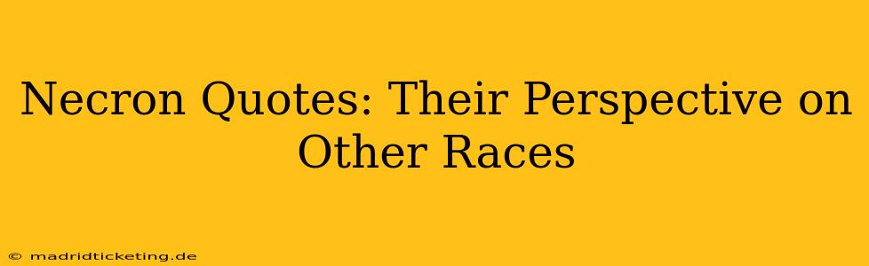Necron Quotes: Their Perspective on Other Races