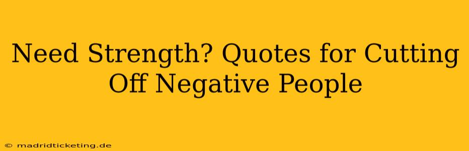 Need Strength? Quotes for Cutting Off Negative People