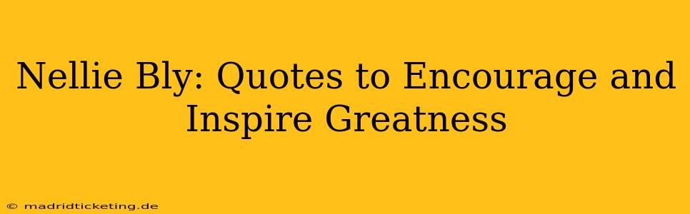 Nellie Bly: Quotes to Encourage and Inspire Greatness