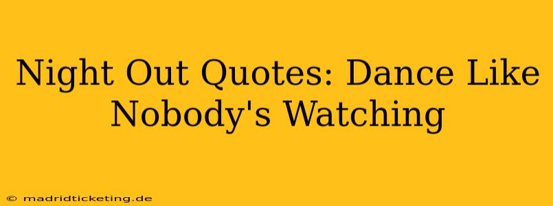 Night Out Quotes: Dance Like Nobody's Watching