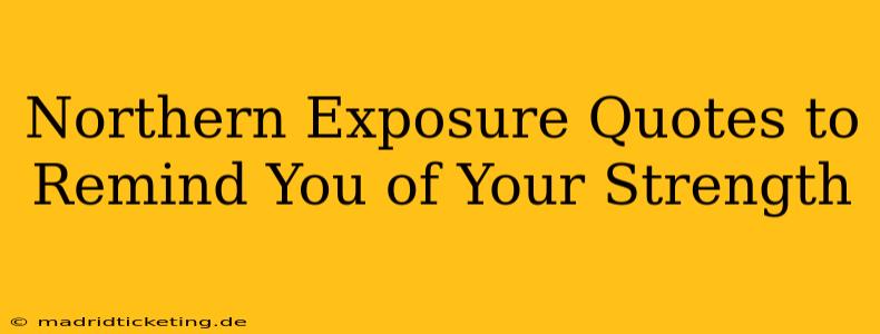 Northern Exposure Quotes to Remind You of Your Strength