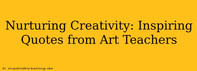 Nurturing Creativity: Inspiring Quotes from Art Teachers