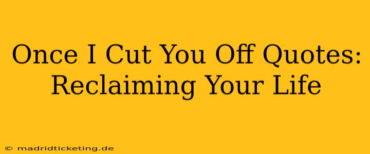 Once I Cut You Off Quotes: Reclaiming Your Life
