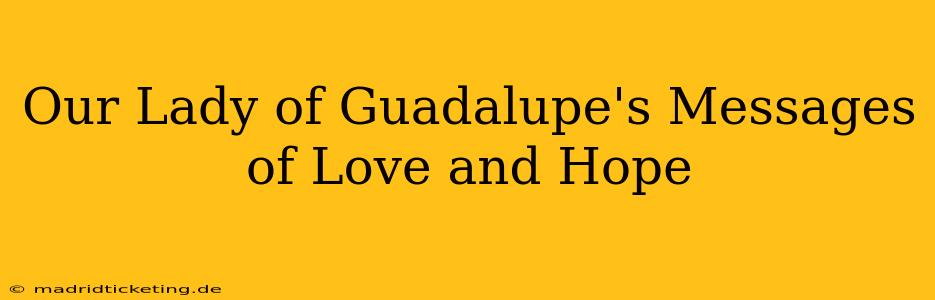 Our Lady of Guadalupe's Messages of Love and Hope