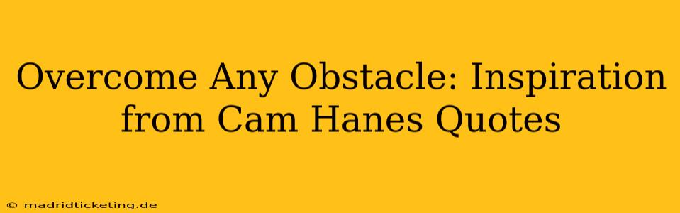 Overcome Any Obstacle: Inspiration from Cam Hanes Quotes