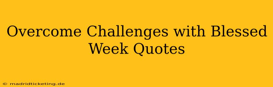 Overcome Challenges with Blessed Week Quotes