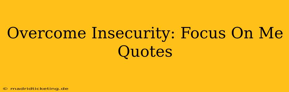 Overcome Insecurity: Focus On Me Quotes