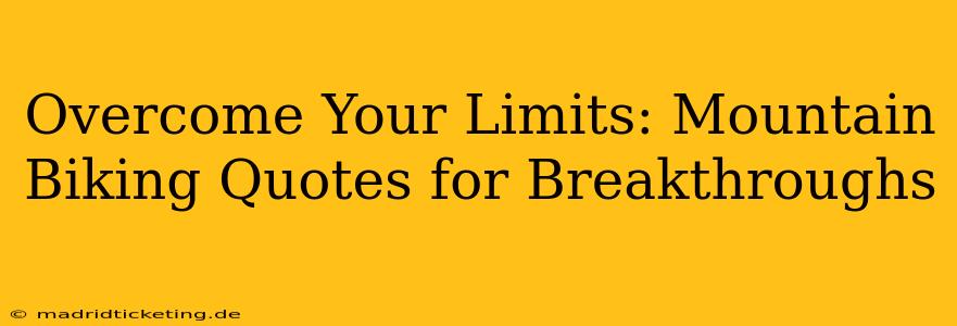 Overcome Your Limits: Mountain Biking Quotes for Breakthroughs