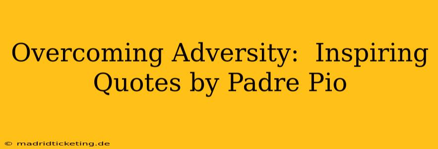 Overcoming Adversity:  Inspiring Quotes by Padre Pio