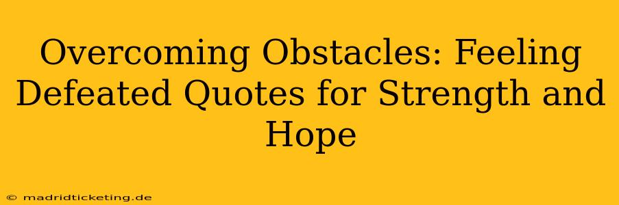 Overcoming Obstacles: Feeling Defeated Quotes for Strength and Hope