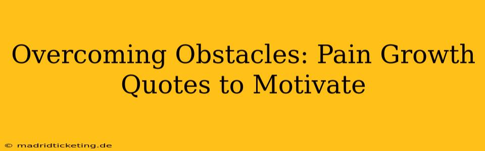 Overcoming Obstacles: Pain Growth Quotes to Motivate