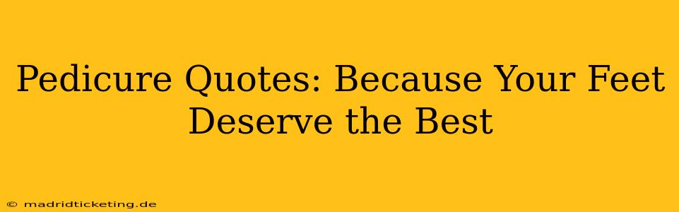 Pedicure Quotes: Because Your Feet Deserve the Best