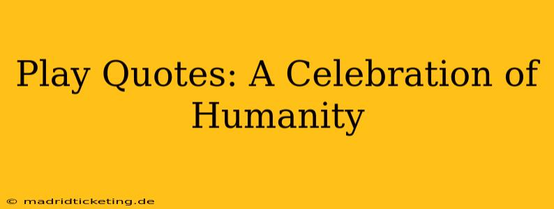 Play Quotes: A Celebration of Humanity