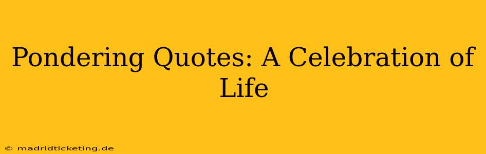 Pondering Quotes: A Celebration of Life
