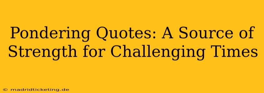 Pondering Quotes: A Source of Strength for Challenging Times