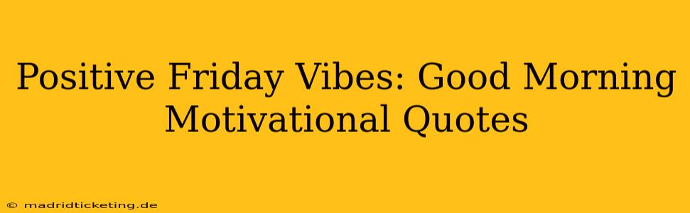 Positive Friday Vibes: Good Morning Motivational Quotes