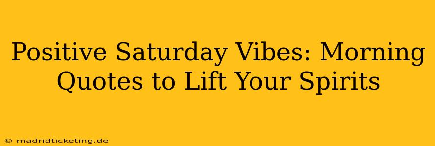 Positive Saturday Vibes: Morning Quotes to Lift Your Spirits