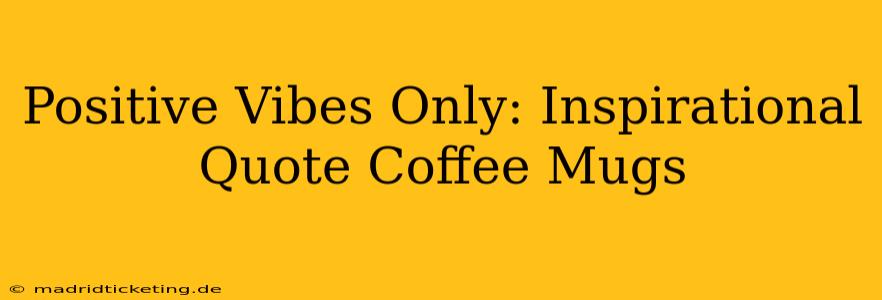 Positive Vibes Only: Inspirational Quote Coffee Mugs
