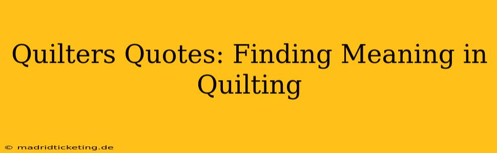 Quilters Quotes: Finding Meaning in Quilting