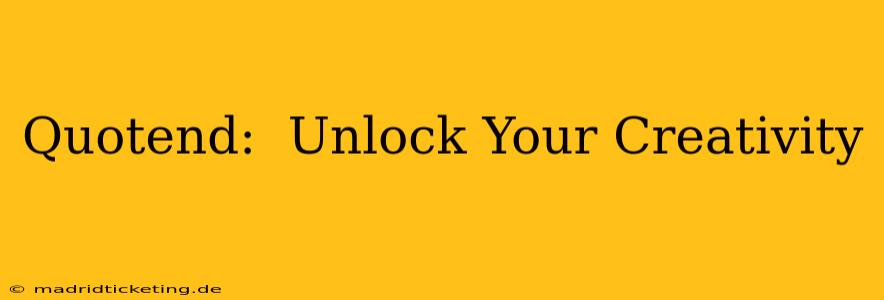 Quotend:  Unlock Your Creativity