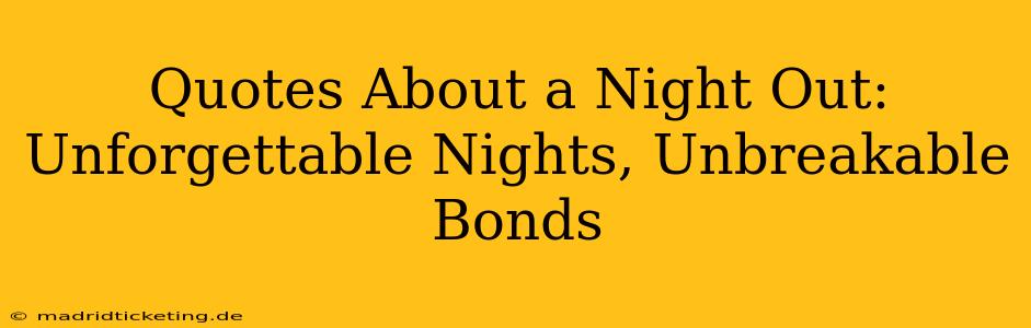 Quotes About a Night Out: Unforgettable Nights, Unbreakable Bonds