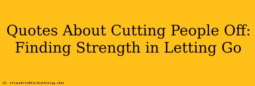 Quotes About Cutting People Off: Finding Strength in Letting Go