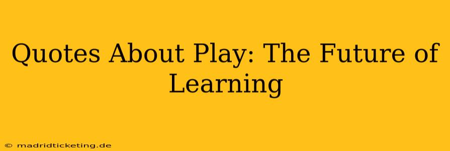 Quotes About Play: The Future of Learning