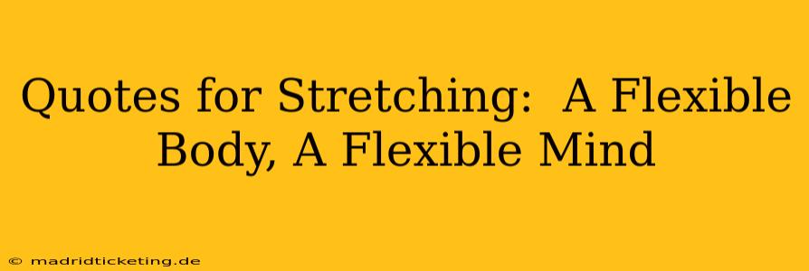 Quotes for Stretching:  A Flexible Body, A Flexible Mind