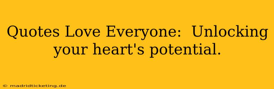 Quotes Love Everyone:  Unlocking your heart's potential.