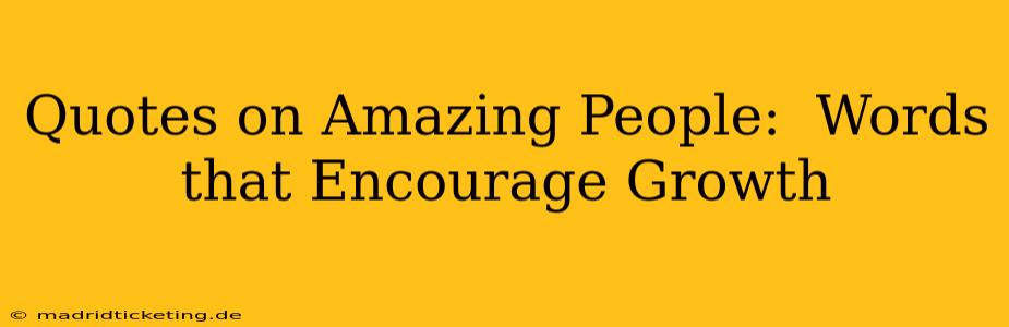 Quotes on Amazing People:  Words that Encourage Growth