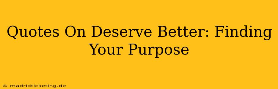 Quotes On Deserve Better: Finding Your Purpose