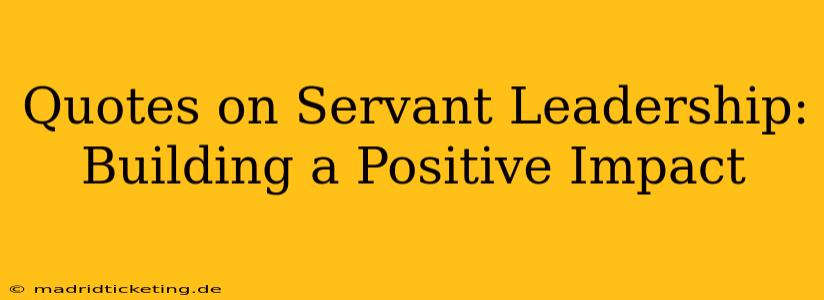 Quotes on Servant Leadership: Building a Positive Impact