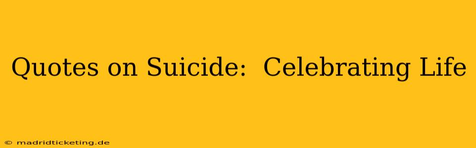 Quotes on Suicide:  Celebrating Life