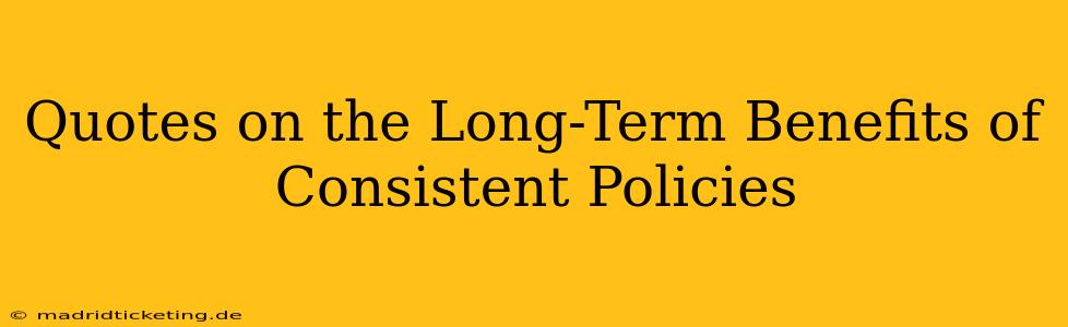 Quotes on the Long-Term Benefits of Consistent Policies