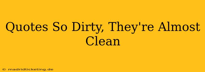 Quotes So Dirty, They're Almost Clean