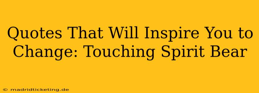Quotes That Will Inspire You to Change: Touching Spirit Bear