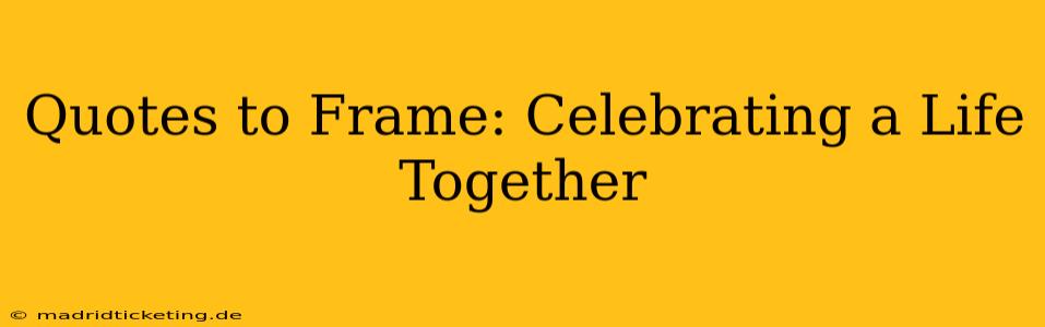 Quotes to Frame: Celebrating a Life Together
