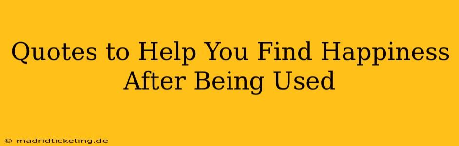 Quotes to Help You Find Happiness After Being Used