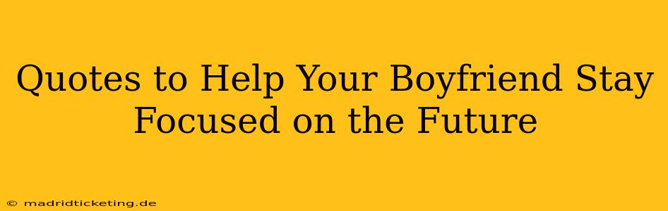 Quotes to Help Your Boyfriend Stay Focused on the Future