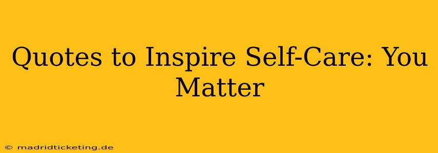 Quotes to Inspire Self-Care: You Matter