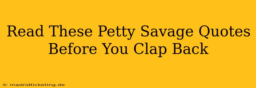 Read These Petty Savage Quotes Before You Clap Back