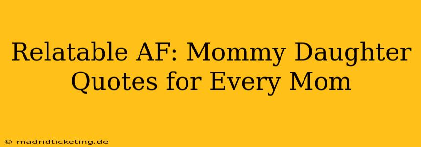 Relatable AF: Mommy Daughter Quotes for Every Mom