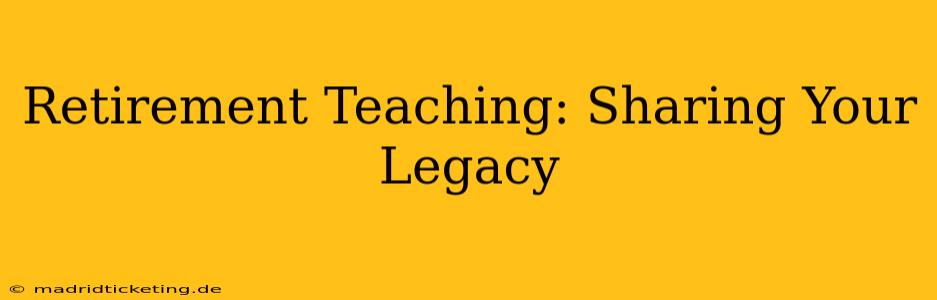 Retirement Teaching: Sharing Your Legacy