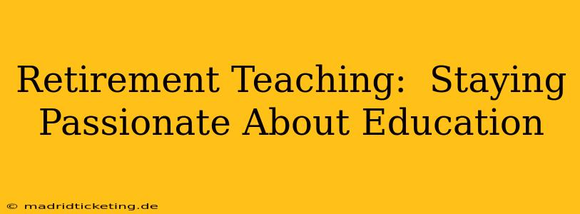 Retirement Teaching:  Staying Passionate About Education