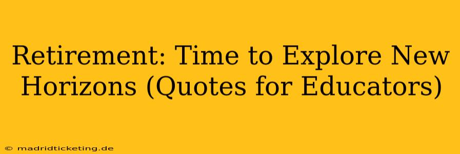 Retirement: Time to Explore New Horizons (Quotes for Educators)