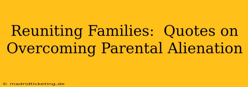 Reuniting Families:  Quotes on Overcoming Parental Alienation