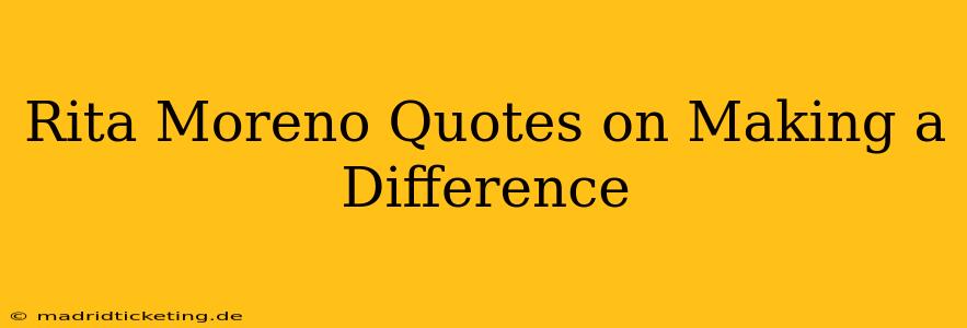 Rita Moreno Quotes on Making a Difference