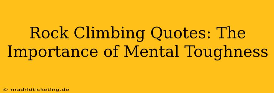 Rock Climbing Quotes: The Importance of Mental Toughness