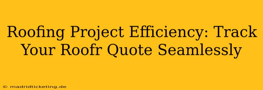 Roofing Project Efficiency: Track Your Roofr Quote Seamlessly